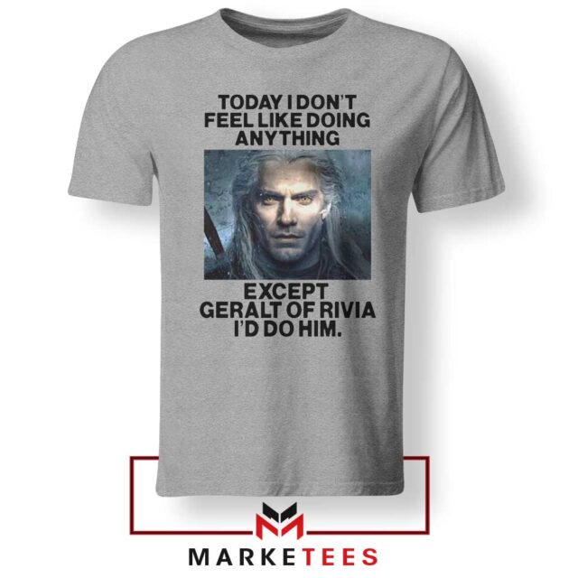 Geralt of Rivia Saying Tee Shirt Today