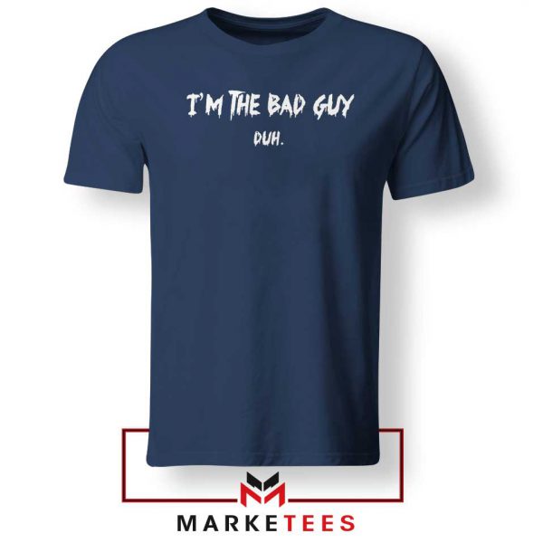 I am The Bad Guy Duh Billie Eilish Navy Blue Tee Shirt